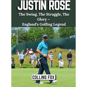 Fox, Collins JUSTIN ROSE: The Swing, The Struggle, The Glory – England’s Golfing Legend Fox, Collins JUSTIN ROSE: The Swing, The Struggle, The Glory – England’s Golfing Legend