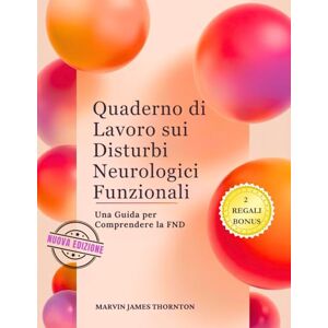 Thornton, Marvin James Quaderno di Lavoro sui Disturbi Neurologici Funzionali: Una Guida per Comprendere la FND Thornton, Marvin James Quaderno di Lavoro sui Disturbi Neurologici Funzionali: Una Guida per Comprendere la FND