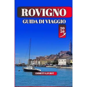 FURST, EMMETT G. ROVIGNO GUIDA DI VIAGGIO 2026: Le migliori attrazioni, le migliori spiagge e le esperienze locali per la tua avventura costiera in Croazia FURST, EMMETT G. ROVIGNO GUIDA DI VIAGGIO 2026: Le migliori attrazioni, le migliori spiagge e le esperienze locali per la tua avventura costiera in Croazia