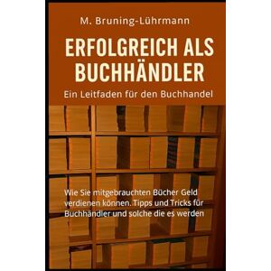 Bruning-Lührmann, Melanie Der gebrauchte Buchhandel: Ihr Leitfaden zum Erfolg: Wie Sie mit gebrauchten Bücher Geld verdienen können. Tipps und Tricks für Buchhändler und solche die es werden Bruning-Lührmann, Melanie Der gebrauchte Buchhandel: Ihr Leitfaden zum Erfolg: Wie Sie mit gebrauchten Bücher Geld verdienen können. Tipps und Tricks für Buchhändler und solche die es werden