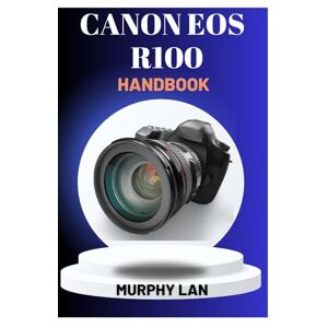LAN, MURPHY CANON EOS R100 HANDBOOK: The Essential User’s Guide to Photography & Video LAN, MURPHY CANON EOS R100 HANDBOOK: The Essential User’s Guide to Photography & Video