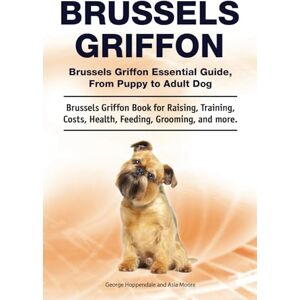 Hoppendale, George Brussels Griffon. Brussels Griffon Essential Guide, From Puppy to Adult Dog. Brussels Griffon Book for Raising, Training, Costs, Health, Feeding, Grooming, and more. Hoppendale, George Brussels Griffon. Brussels Griffon Essential Guide, From Puppy to Adult Dog. Brussels Griffon Book for Raising, Training, Costs, Health, Feeding, Grooming, and more.