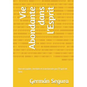 Segura, Germán Vie Abondante dans l’Esprit: Une vie guidée, fortifiée et transformée par l’Esprit de Dieu Segura, Germán Vie Abondante dans l’Esprit: Une vie guidée, fortifiée et transformée par l’Esprit de Dieu