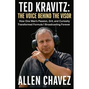 Chavez, Allen Ted Kravitz: The Voice Behind the Visor: How One Man’s Passion, Grit, and Curiosity Transformed Formula 1 Broadcasting Forever Chavez, Allen Ted Kravitz: The Voice Behind the Visor: How One Man’s Passion, Grit, and Curiosity Transformed Formula 1 Broadcasting Forever
