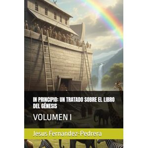 Fernandez-Pedrera, Jesus IN PRINCIPIO: UN TRATADO SOBRE EL LIBRO DEL GÉNESIS: VOLUMEN I (CATENA AUREA: DESDE DIOS HASTA HOY. LA CADENA DE CUSTODIA ININTERRUMPIDA) Fernandez-Pedrera, Jesus IN PRINCIPIO: UN TRATADO SOBRE EL LIBRO DEL GÉNESIS: VOLUMEN I (CATENA AUREA: DESDE DIOS HASTA HOY. LA CADENA DE CUSTODIA ININTERRUMPIDA)