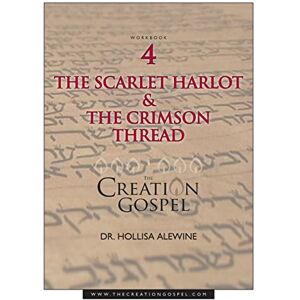 Alewine PhD, Hollisa Creation Gospel Workbook Four: The Scarlet Harlot and the Crimson Thread: 4 Alewine PhD, Hollisa Creation Gospel Workbook Four: The Scarlet Harlot and the Crimson Thread: 4