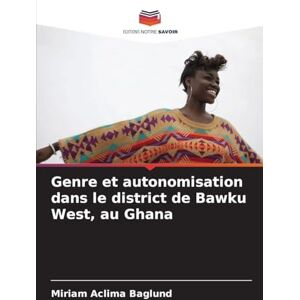 Baglund, Miriam Aclima Genre et autonomisation dans le district de Bawku West, au Ghana Baglund, Miriam Aclima Genre et autonomisation dans le district de Bawku West, au Ghana