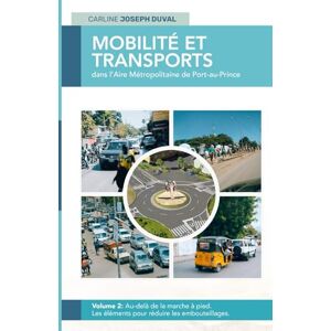 DUVAL, CARLINE JOSEPH MOBILITÉ ET TRANSPORTS DANS L'AIRE MÉTROPOLITAINE DE PORT-AU-PRINCE : Volume II : Au-delà de la marche à pied. Les éléments pour réduire les embouteillages DUVAL, CARLINE JOSEPH MOBILITÉ ET TRANSPORTS DANS L'AIRE MÉTROPOLITAINE DE PORT-AU-PRINCE : Volume II : Au-delà de la marche à pied. Les éléments pour réduire les embouteillages