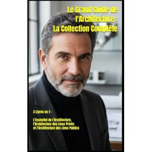 Kergroach, William Le Grand Guide de l'Architecture : La Collection Complète: 3 Livres en 1 : L'Essentiel de l’Architecture, l’Architecture des Lieux Privés et l’Architecture des Lieux Publics Kergroach, William Le Grand Guide de l'Architecture : La Collection Complète: 3 Livres en 1 : L'Essentiel de l’Architecture, l’Architecture des Lieux Privés et l’Architecture des Lieux Publics