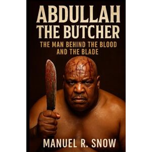 Snow, Manuel R. Abdullah the Butcher: The Man Behind the Blood and the Blade Snow, Manuel R. Abdullah the Butcher: The Man Behind the Blood and the Blade