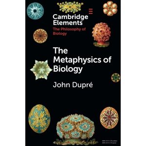 Dupré, John The Metaphysics of Biology (Elements in the Philosophy of Biology) Dupré, John The Metaphysics of Biology (Elements in the Philosophy of Biology)