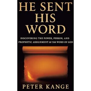 Kange, Peter He Sent His Word: Discovering the Power, Person, and Prophetic Assignment of the Word of God Kange, Peter He Sent His Word: Discovering the Power, Person, and Prophetic Assignment of the Word of God