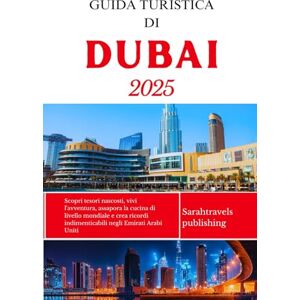 publishing, Sarahtravels GUIDA TURISTICA DI DUBAI 2025: Scopri tesori nascosti, vivi l'avventura, assapora la cucina di livello mondiale e crea ricordi indimenticabili negli Emirati Arabi Uniti publishing, Sarahtravels GUIDA TURISTICA DI DUBAI 2025: Scopri tesori nascosti, vivi l'avventura, assapora la cucina di livello mondiale e crea ricordi indimenticabili negli Emirati Arabi Uniti