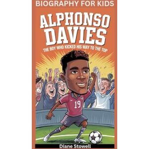 Stowell, Diane ALPHONSO DAVIES: The Boy Who Kicked His Way to the Top- Biography for kids Stowell, Diane ALPHONSO DAVIES: The Boy Who Kicked His Way to the Top- Biography for kids