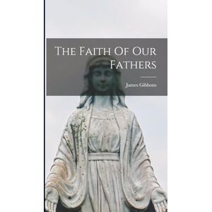 Gibbons, James The Faith Of Our Fathers Gibbons, James The Faith Of Our Fathers