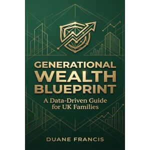 Francis, Mr Duane GENERATIONAL WEALTH BLUEPRINT: A DATA-DRIVEN GUIDE for UK FAMILIES (Family Economic Defence Series – Blueprint for Generational Wealth) Francis, Mr Duane GENERATIONAL WEALTH BLUEPRINT: A DATA-DRIVEN GUIDE for UK FAMILIES (Family Economic Defence Series – Blueprint for Generational Wealth)