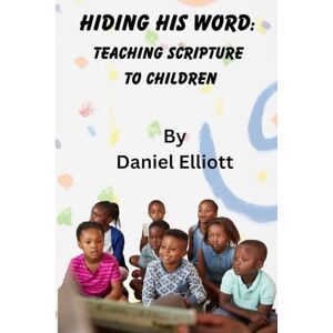 Elliott, Daniel Hiding His Word: Teaching Scripture To Children Elliott, Daniel Hiding His Word: Teaching Scripture To Children