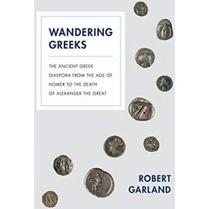 Garland, Robert Wandering Greeks: The Ancient Greek Diaspora from the Age of Homer to the Death of Alexander the Great Garland, Robert Wandering Greeks: The Ancient Greek Diaspora from the Age of Homer to the Death of Alexander the Great