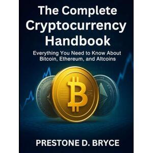 BRYCE, PRESTONE D. The Complete Cryptocurrency Handbook: Everything You Need to Know About Bitcoin, Ethereum, and Altcoins BRYCE, PRESTONE D. The Complete Cryptocurrency Handbook: Everything You Need to Know About Bitcoin, Ethereum, and Altcoins