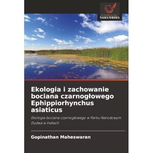 Maheswaran, Gopinathan Ekologia i zachowanie bociana czarnogłowego Ephippiorhynchus asiaticus: Ekologia bociana czarnogłowego w Parku Narodowym Dudwa w Indiach: Ekologia ... w Parku Narodowym Dudwa w Indiach Maheswaran, Gopinathan Ekologia i zachowanie bociana czarnogłowego Ephippiorhynchus asiaticus: Ekologia bociana czarnogłowego w Parku Narodowym Dudwa w Indiach: Ekologia ... w Parku Narodowym Dudwa w Indiach