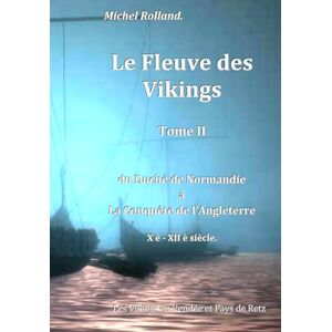 ROLLAND, M Michel le Fleuve des Vikings T II: du Duché de Normandie à la conquête de l'Angleterre X è XII è siècle. (L’Héritage des Vikings en Vendée et Pays de Retz) ROLLAND, M Michel le Fleuve des Vikings T II: du Duché de Normandie à la conquête de l'Angleterre X è XII è siècle. (L’Héritage des Vikings en Vendée et Pays de Retz)