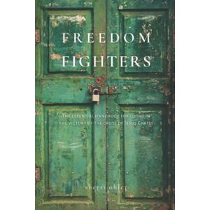 Ohler, Sherri Freedom Fighters: the Essential handbook for living in the victory of the cross of Jesus Christ Ohler, Sherri Freedom Fighters: the Essential handbook for living in the victory of the cross of Jesus Christ