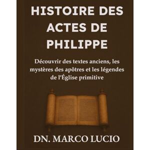 Lucio, Dn. Marco HISTOIRE DES ACTES DE PHILIPPE: Découvrir des textes anciens, les mystères des apôtres et les légendes de l'Église primitive Lucio, Dn. Marco HISTOIRE DES ACTES DE PHILIPPE: Découvrir des textes anciens, les mystères des apôtres et les légendes de l'Église primitive