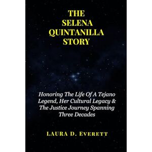 Everett, Laura D THE SELENA QUINTANILLA STORY: Honoring The Life Of A Tejano Legend, Her Cultural Legacy & The Justice Journey Spanning Three Decades Everett, Laura D THE SELENA QUINTANILLA STORY: Honoring The Life Of A Tejano Legend, Her Cultural Legacy & The Justice Journey Spanning Three Decades