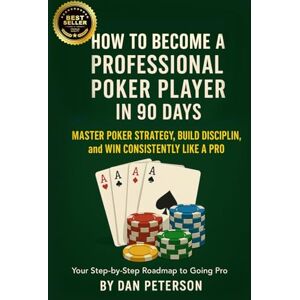 Peterson, Dan How to Become a Professional Poker Player in 90 Days: Master Strategy, Mindset & Bankroll to Win Consistently Peterson, Dan How to Become a Professional Poker Player in 90 Days: Master Strategy, Mindset & Bankroll to Win Consistently