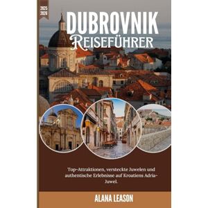 Leason, Alana Dubrovnik: Top-Attraktionen, versteckte Juwelen und authentische Erlebnisse auf Kroatiens Adria-Juwel. Leason, Alana Dubrovnik: Top-Attraktionen, versteckte Juwelen und authentische Erlebnisse auf Kroatiens Adria-Juwel.