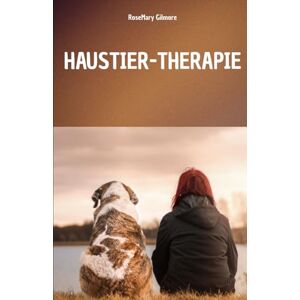 GILMORE, ROSEMARY HAUSTIER-THERAPIE: EIN VOLLSTÄNDIGES HANDBUCH, UM DIE HEILENDE KRAFT DER HAUSTIERTHERAPIE UND IHRE ROLLE FÜR DAS KÖRPERLICHE UND GEISTIGE WOHLBEFINDEN DERJENIGEN ZU VERSTEHEN, DIE SIE ANWENDEN GILMORE, ROSEMARY HAUSTIER-THERAPIE: EIN VOLLSTÄNDIGES HANDBUCH, UM DIE HEILENDE KRAFT DER HAUSTIERTHERAPIE UND IHRE ROLLE FÜR DAS KÖRPERLICHE UND GEISTIGE WOHLBEFINDEN DERJENIGEN ZU VERSTEHEN, DIE SIE ANWENDEN