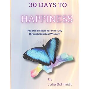 Schmidt, Julia 30 Days to Happiness: Practical Steps for Inner Joy through Spiritual Wisdom Schmidt, Julia 30 Days to Happiness: Practical Steps for Inner Joy through Spiritual Wisdom