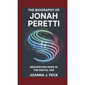 J. Peck, Joanna The biography of Jonah Peretti: Reinventing News in the Digital Age J. Peck, Joanna The biography of Jonah Peretti: Reinventing News in the Digital Age