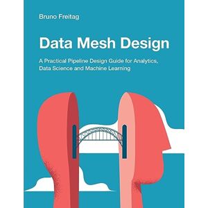 Freitag, Bruno Data Mesh Design: A Practical Pipeline Design Guide for Analytics, Data Science and Machine Learning Freitag, Bruno Data Mesh Design: A Practical Pipeline Design Guide for Analytics, Data Science and Machine Learning