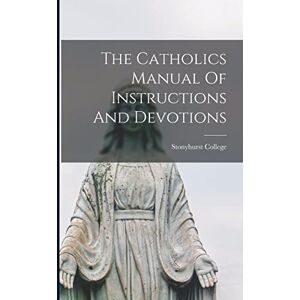 The Catholics Manual Of Instructions And Devotions The Catholics Manual Of Instructions And Devotions