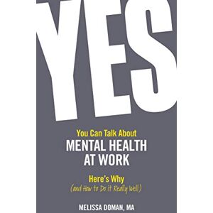 Doman MA, Melissa Yes, You Can Talk About Mental Health at Work, Here's Why ... and How to Do it Really Well Doman MA, Melissa Yes, You Can Talk About Mental Health at Work, Here's Why ... and How to Do it Really Well