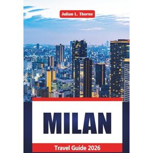 THORNE, JULIAN L. Milan Travel Guide 2026: Exploring Culture, Cuisine, Art, Cathedrals, and Shopping in Northern Italy THORNE, JULIAN L. Milan Travel Guide 2026: Exploring Culture, Cuisine, Art, Cathedrals, and Shopping in Northern Italy