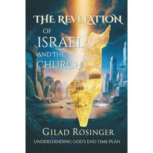 Rosinger, Gilad The Revelation of Israel and the Church: Understanding God's End Time Plan Rosinger, Gilad The Revelation of Israel and the Church: Understanding God's End Time Plan