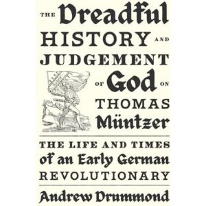 Drummond, Andrew The Dreadful History and Judgement of God on Thomas Müntzer: The Life and Times of an Early German Revolutionary Drummond, Andrew The Dreadful History and Judgement of God on Thomas Müntzer: The Life and Times of an Early German Revolutionary