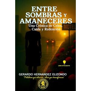 HERNANDEZ E., GERARDO Entre Sombras y Amaneceres: Una Crónica de Celos, Caída y Redención HERNANDEZ E., GERARDO Entre Sombras y Amaneceres: Una Crónica de Celos, Caída y Redención