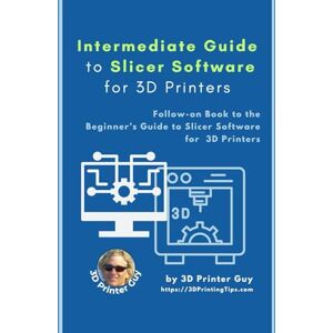 Printer Guy, 3D Intermediate Guide to Slicer Software for 3D Printing: Mastering 3D Printer Slicer Settings for Speed, Precision, and Performance (Intermediate Guides to 3D Printing) Printer Guy, 3D Intermediate Guide to Slicer Software for 3D Printing: Mastering 3D Printer Slicer Settings for Speed, Precision, and Performance (Intermediate Guides to 3D Printing)