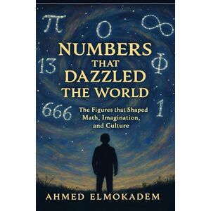 Ahmed Numbers that Dazzled the World: The Figures That Shaped Math, Imagination, and Culture Ahmed Numbers that Dazzled the World: The Figures That Shaped Math, Imagination, and Culture