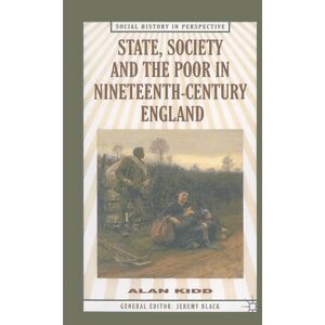 Kidd, Alan State, Society and the Poor: In Nineteenth-Century England: 39 (Social History in Perspective) Kidd, Alan State, Society and the Poor: In Nineteenth-Century England: 39 (Social History in Perspective)