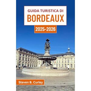 B. Curley, Steven Guida turistica di Bordeaux 2025-2026: Esplorare l'anima della Francia attraverso vigneti, passeggiate lungo il fiume e tradizioni culinarie B. Curley, Steven Guida turistica di Bordeaux 2025-2026: Esplorare l'anima della Francia attraverso vigneti, passeggiate lungo il fiume e tradizioni culinarie