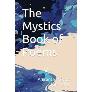 Rinpoche, Ahiranta The Mystics Book of Poems: v Rinpoche, Ahiranta The Mystics Book of Poems: v