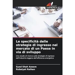 Azeem, Syed Shah Le specificità delle strategie di ingresso nel mercato di un Paese in via di sviluppo: Uno studio di ricerca sulle strategie di ingresso dell'industria leggera dell'efficienza energetica Azeem, Syed Shah Le specificità delle strategie di ingresso nel mercato di un Paese in via di sviluppo: Uno studio di ricerca sulle strategie di ingresso dell'industria leggera dell'efficienza energetica