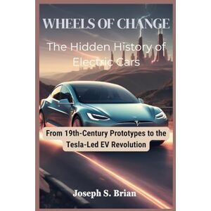 BRIAN, JOSEPH S. Wheels of Change: The Hidden History of Electric Cars: From 19th-Century Prototypes to the Tesla-Led EV Revolution BRIAN, JOSEPH S. Wheels of Change: The Hidden History of Electric Cars: From 19th-Century Prototypes to the Tesla-Led EV Revolution