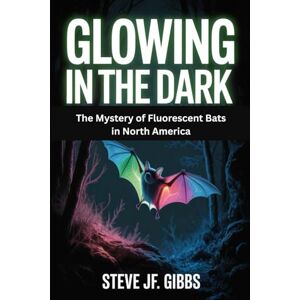 Gibbs, Steve Jf. Glowing in the Dark: The Mystery of Fluorescent Bats in North America Gibbs, Steve Jf. Glowing in the Dark: The Mystery of Fluorescent Bats in North America