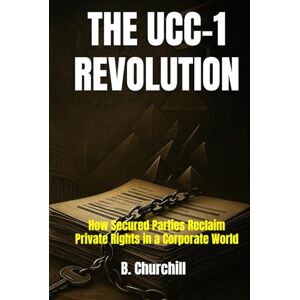 Churchill, B. THE UCC-1 REVOLUTION: How Secured Parties Reclaim Private Rights in a Corporate World (Rabbit Holes & Remedies) Churchill, B. THE UCC-1 REVOLUTION: How Secured Parties Reclaim Private Rights in a Corporate World (Rabbit Holes & Remedies)