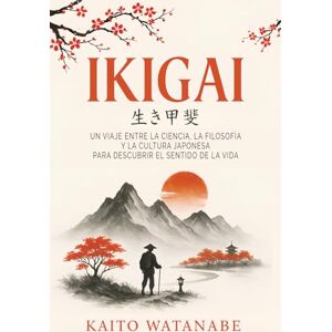 Watanabe, Kaito Ikigai: Un viaje entre la ciencia, la filosofía y la cultura japonesa para descubrir el sentido de la vida Watanabe, Kaito Ikigai: Un viaje entre la ciencia, la filosofía y la cultura japonesa para descubrir el sentido de la vida